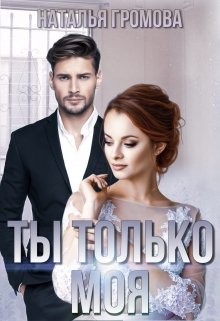 Ты только моя (СИ) - Громова Наталья Александровна