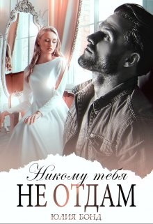 Никому тебя не отдам (СИ) - Бонд Юлия