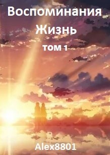 Воспоминания. Жизнь (СИ) - "Alex8801"
