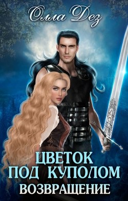 Цветок под куполом. Возвращение (СИ) - Дез Олла