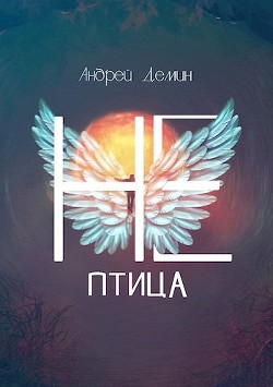 Не-птица (СИ) - Дёмин Андрей