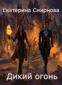 Дикий Огонь (СИ) - Смирнова Екатерина Александровна