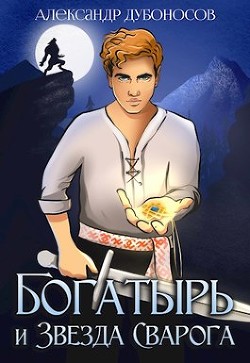 Богатырь и Звезда Сварога (СИ) - Дубоносов Александр