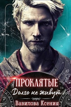 Проклятые. Долго не живут (СИ) - Вавилова Ксения