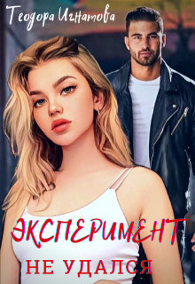 Эксперимент Не Удался (СИ) - Игнатова Теодора