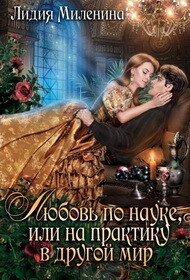 Любовь по науке, или на практику в другой мир (СИ) - Миленина Лидия