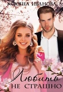 Любить не страшно (СИ) - Иванова Ксюша