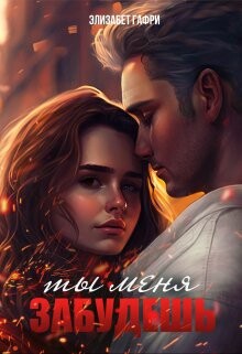 Ты меня забудешь...Книга 1 (СИ) - Гафри Элизабет