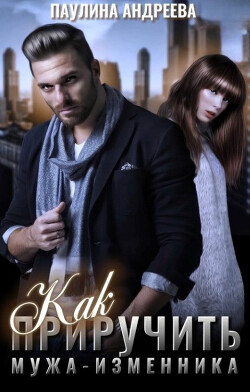 Как приручить мужа—изменника (СИ) - Андреева Паулина