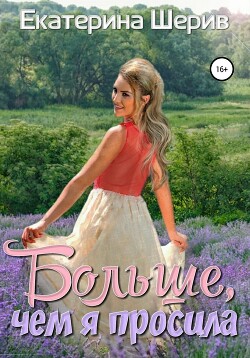 Больше, чем я просила (СИ) - Шерив Екатерина