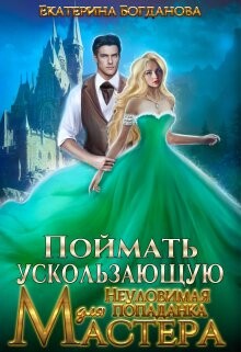 Поймать ускользающую. Неуловимая попаданка для Мастера (СИ) - Богданова Екатерина Сергеевна