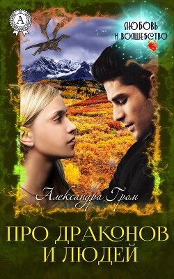 Про драконов и людей (СИ) - Гром Александра