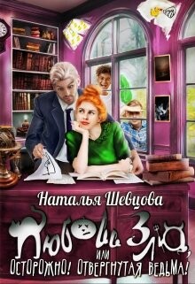 Любовь Зла или Осторожно! Отвергнутая ведьма (СИ) - Шевцова Наталья
