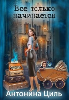 Все только начинается (СИ) - Циль Антонина