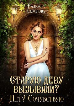 Старую деву вызывали? Нет? Сочувствую (СИ) - Соколова Надежда Игоревна
