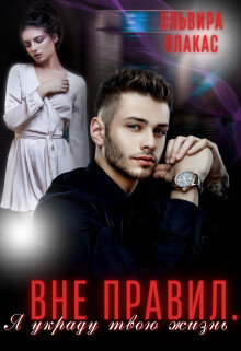 Вне правил. Я украду твою жизнь (СИ) - Ялакас Эльвира