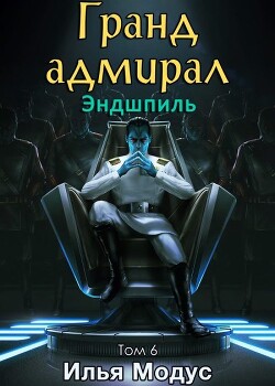 Гранд-адмирал. Том шестой. Часть 3 (СИ) - Модус Илья Сергеевич