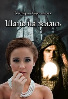 Шанс на жизнь (СИ) - Хорошилова Виктория
