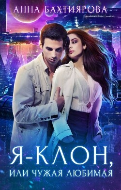 Я - клон, или Чужая любимая (СИ) - Бахтиярова Анна