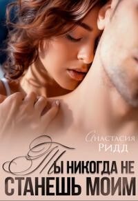 Ты никогда не станешь моим (СИ) - Ридд Анастасия