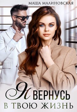 Я вернусь в твою жизнь (СИ) - Малиновская Маша