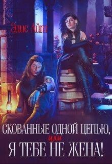 Скованные одной цепью, или Я тебе не жена! (СИ) - Элис Айт