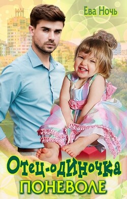 Отец-одиночка поневоле (СИ) - Ночь Ева