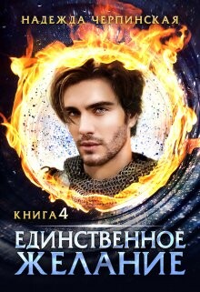 Единственное желание. Книга 4 (СИ) - Черпинская Надежда