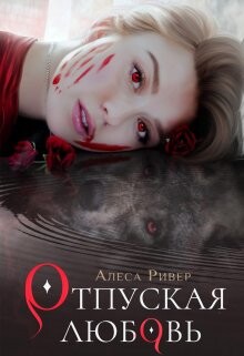 Отпуская любовь (СИ) - Ривер Алеса