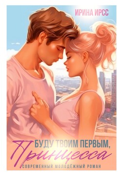 Буду твоим первым, принцесса (СИ) - Ирсс Ирина