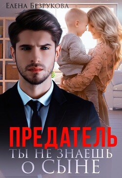 Предатель. Ты не знаешь о сыне (СИ) - Безрукова Елена
