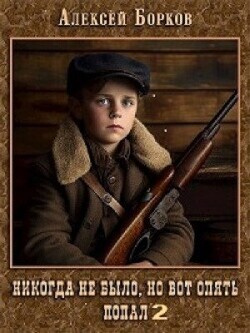 Никогда не было, но вот опять. Попал 2 (СИ) - Борков Алексей Николаевич
