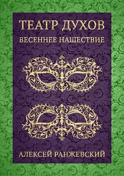 Театр Духов: Весеннее Нашествие (СИ) - Ранжевский Алексей