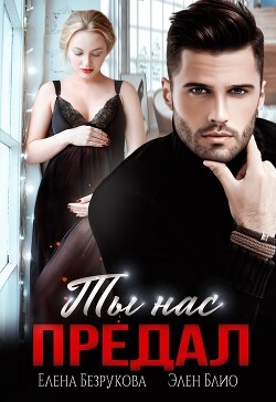 Ты нас предал (СИ) - Безрукова Елена