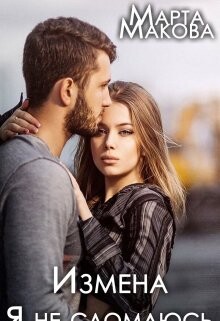 Измена. Я не сломаюсь (СИ) - Макова Марта