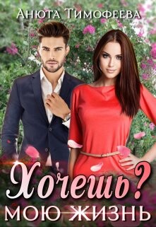 Хочешь мою жизнь? (СИ) - Тимофеева Анюта