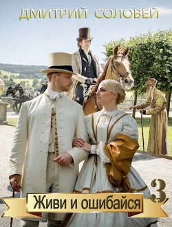 Живи и ошибайся 3 (СИ) - Соловей Дмитрий "Dmitr_Nightingale"