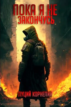 Пока я не закончусь (СИ) - Корнелий Луций