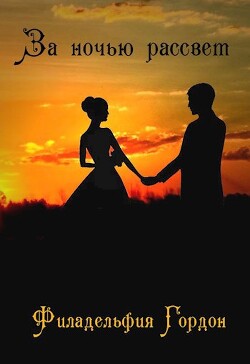 За ночью рассвет (СИ) - Гордон Филадельфия