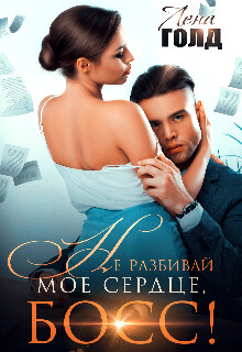 Не разбивай мое сердце, босс! (СИ) - Голд Лена