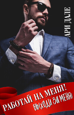 Работай на меня! Выходи за меня! (СИ) - Дале Ари