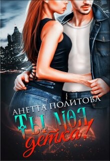 Ты моя, детка! (СИ) - Политова Анетта Андреевна