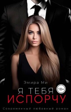 Я тебя испорчу (СИ) - Ми Эмира