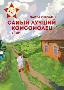 Самый лучший комсомолец. Том пятый (СИ) - Смолин Павел