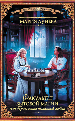 Факультет бытовой магии, или Проклятие истинной любви - Лунёва Мария