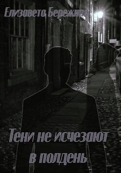 Тени не исчезают в полдень (СИ) - Бережная Елизавета