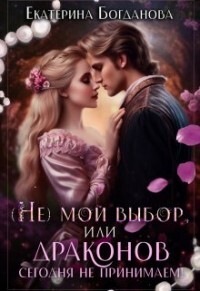(не) мой выбор, или Драконов сегодня не принимаем! (СИ) - Богданова Екатерина Сергеевна
