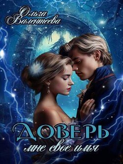 Доверь мне свое имя (СИ) - Валентеева Ольга