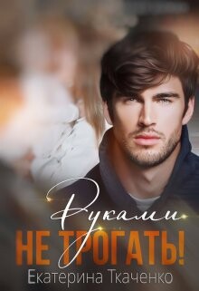 Руками не трогать! (СИ) - Ткаченко Екатерина
