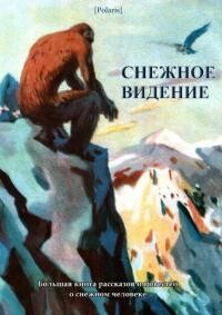 Снежное видение. Большая книга рассказов и повестей о снежном человеке (СИ) - Фоменко Михаил